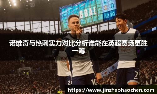诺维奇与热刺实力对比分析谁能在英超赛场更胜一筹