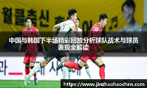 中国与韩国下半场精彩回放分析球队战术与球员表现全解读