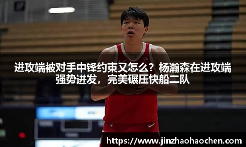 进攻端被对手中锋约束又怎么？杨瀚森在进攻端强势迸发，完美碾压快船二队